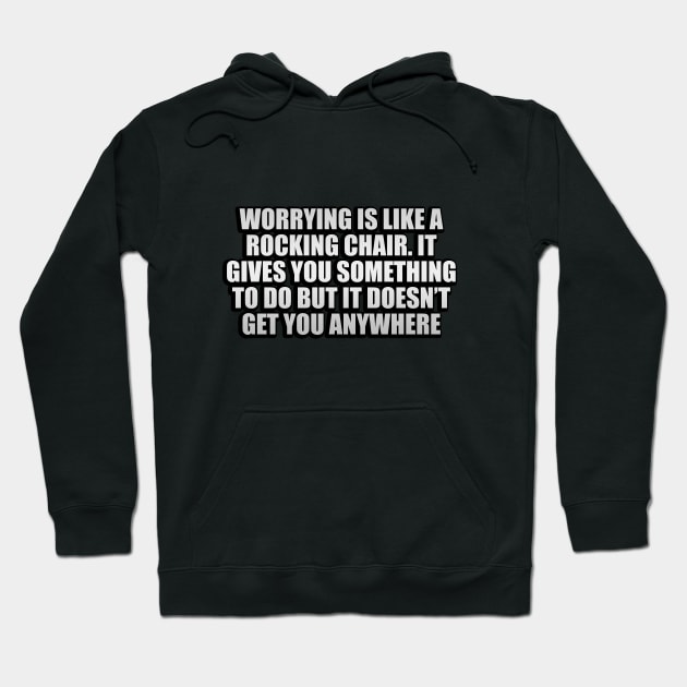 Worrying is like a rocking chair. It gives you something to do but it doesn’t get you anywhere Hoodie by CRE4T1V1TY